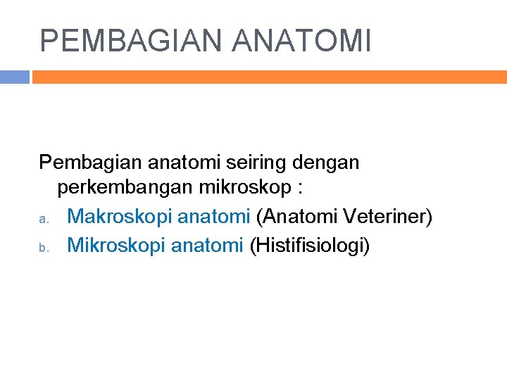 PEMBAGIAN ANATOMI Pembagian anatomi seiring dengan perkembangan mikroskop : a. Makroskopi anatomi (Anatomi Veteriner)