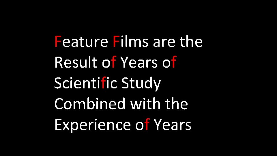 Feature Films are the Result of Years of Scientific Study Combined with the Experience