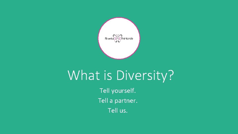 What is Diversity? Tell yourself. Tell a partner. Tell us. 