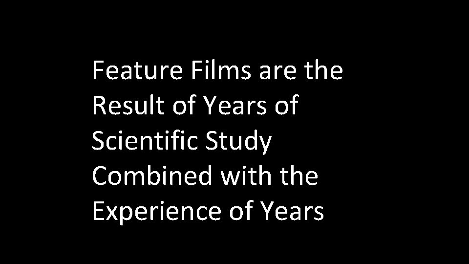 Feature Films are the Result of Years of Scientific Study Combined with the Experience