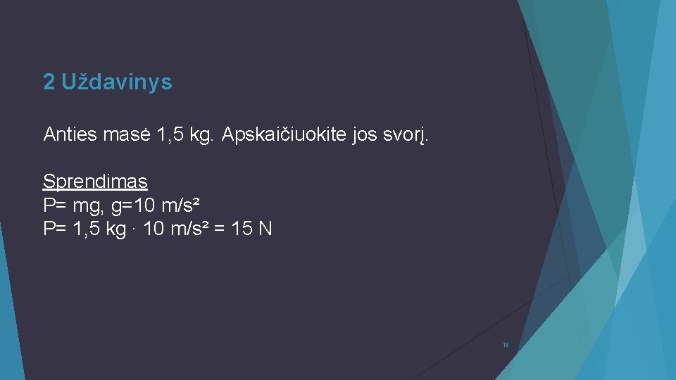 2 Uždavinys Anties masė 1, 5 kg. Apskaičiuokite jos svorį. Sprendimas P= mg, g=10