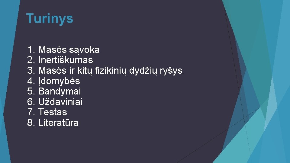 Turinys 1. Masės sąvoka 2. Inertiškumas 3. Masės ir kitų fizikinių dydžių ryšys 4. Turinys 1. Masės sąvoka 2. Inertiškumas 3. Masės ir kitų fizikinių dydžių ryšys 4.