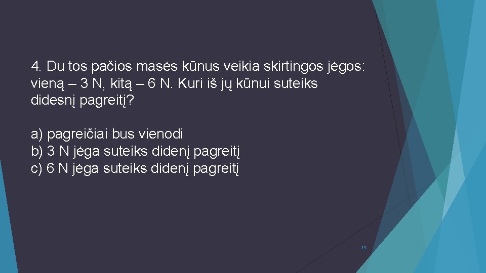 4. Du tos pačios masės kūnus veikia skirtingos jėgos: vieną – 3 N, kitą