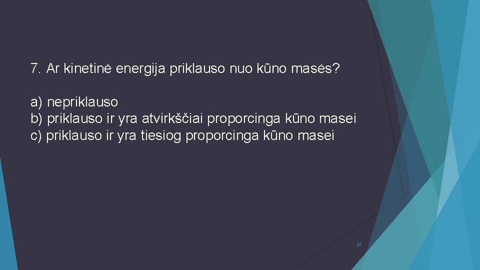 7. Ar kinetinė energija priklauso nuo kūno masės? a) nepriklauso b) priklauso ir yra