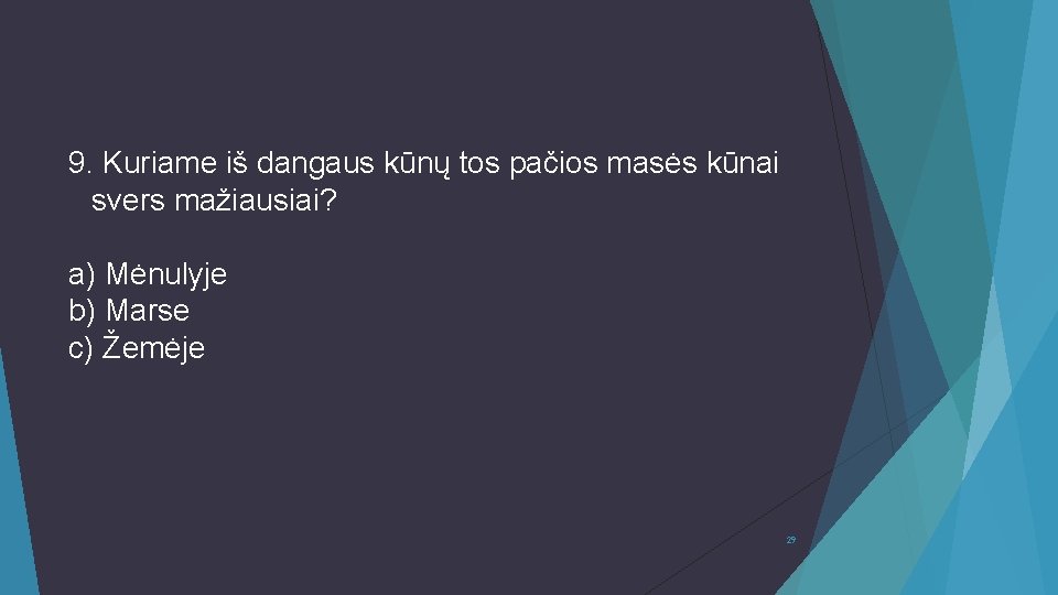 9. Kuriame iš dangaus kūnų tos pačios masės kūnai svers mažiausiai? a) Mėnulyje b)