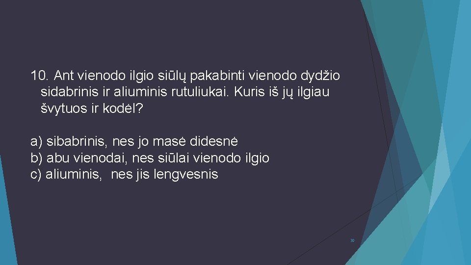 10. Ant vienodo ilgio siūlų pakabinti vienodo dydžio sidabrinis ir aliuminis rutuliukai. Kuris iš 10. Ant vienodo ilgio siūlų pakabinti vienodo dydžio sidabrinis ir aliuminis rutuliukai. Kuris iš