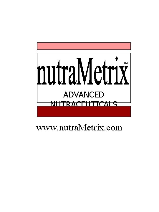 TM ADVANCED NUTRACEUTICALS www. nutra. Metrix. com TM ADVANCED NUTRACEUTICALS www. nutra. Metrix. com