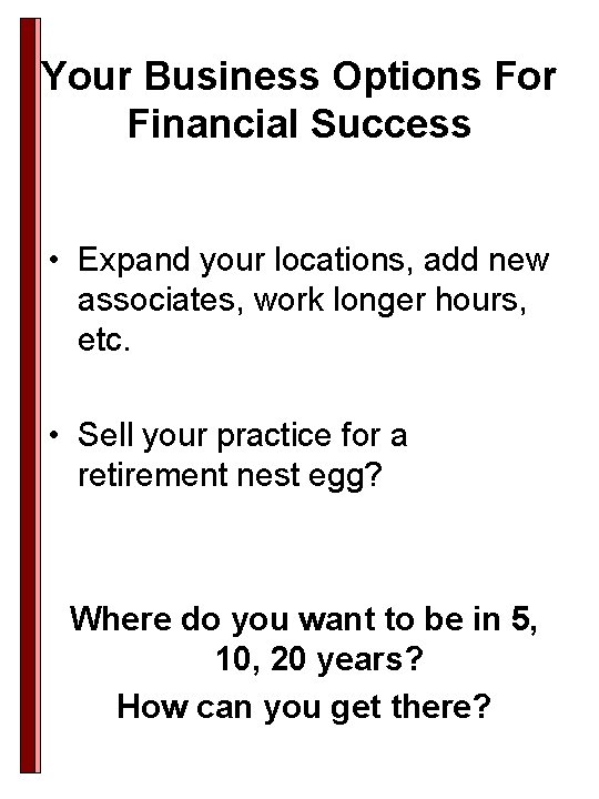 Your Business Options For Financial Success • Expand your locations, add new associates, work Your Business Options For Financial Success • Expand your locations, add new associates, work