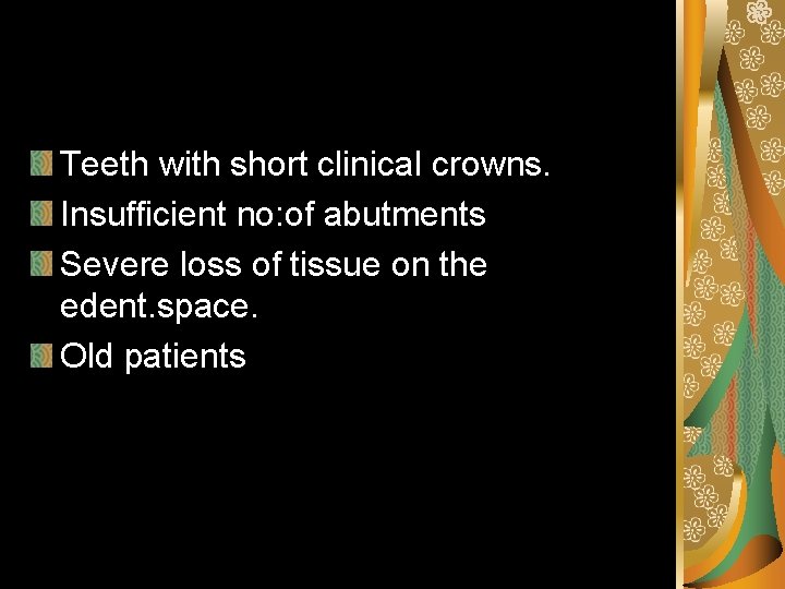 Teeth with short clinical crowns. Insufficient no: of abutments Severe loss of tissue on