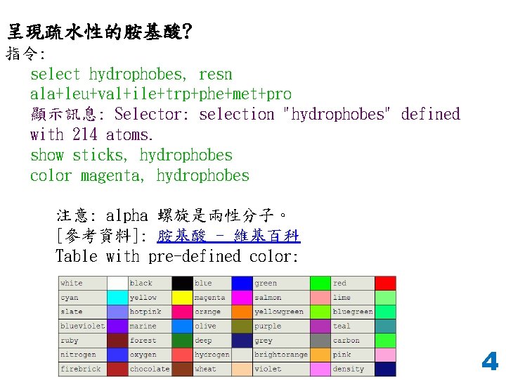 呈現疏水性的胺基酸? 指令: select hydrophobes, resn ala+leu+val+ile+trp+phe+met+pro 顯示訊息: Selector: selection "hydrophobes" defined with 214 atoms.