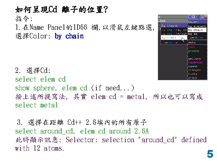 如何呈現Cd 離子的位置? 指令: 1. 在Name Panel的1 D 66 欄, 以滑鼠左鍵點選, 選擇Color: by chain 2.