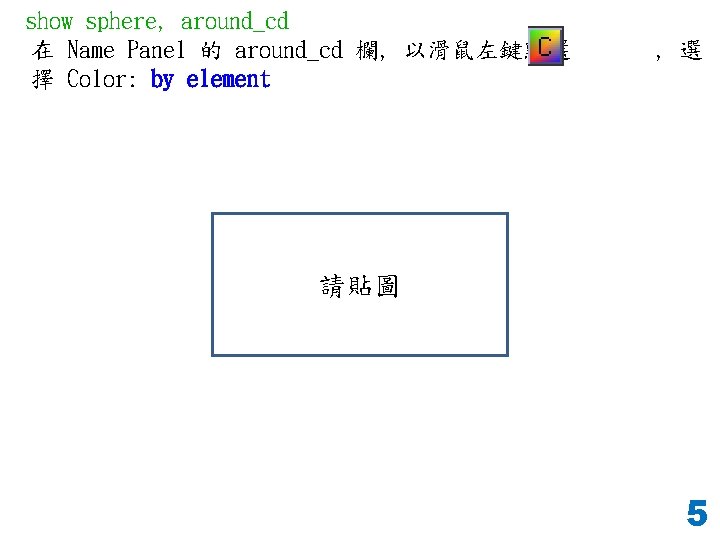 show sphere, around_cd 在 Name Panel 的 around_cd 欄, 以滑鼠左鍵點選 擇 Color: by element
