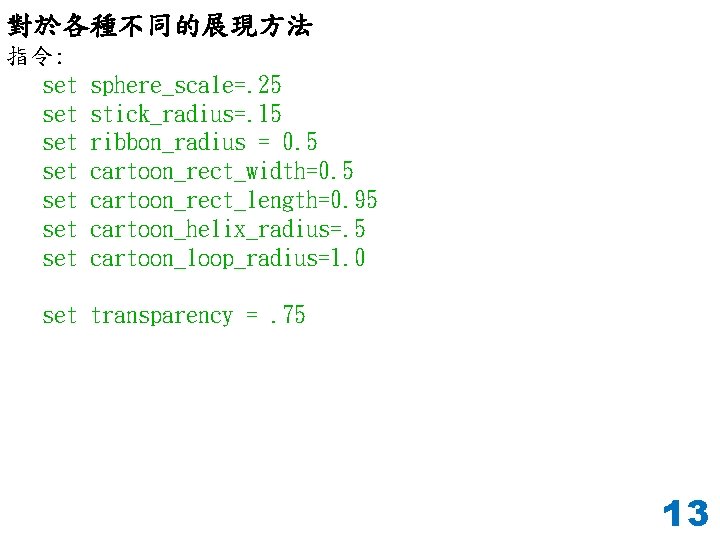 對於各種不同的展現方法 指令: set set sphere_scale=. 25 stick_radius=. 15 ribbon_radius = 0. 5 cartoon_rect_width=0. 5