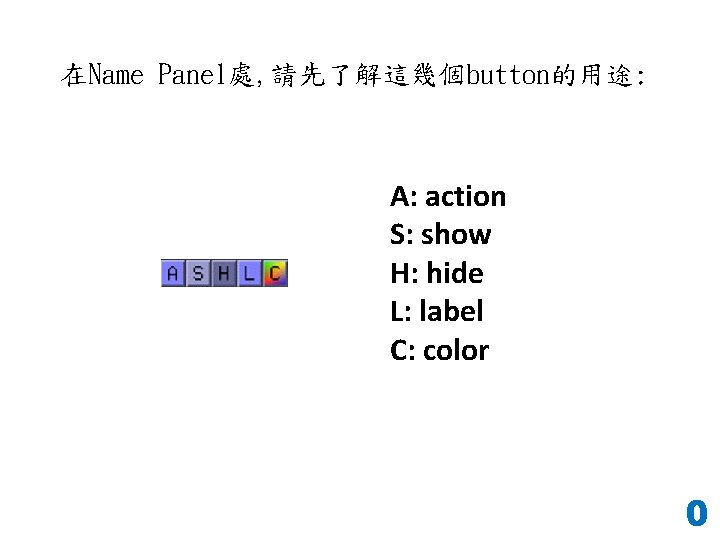 在Name Panel處, 請先了解這幾個button的用途: A: action S: show H: hide L: label C: color 0