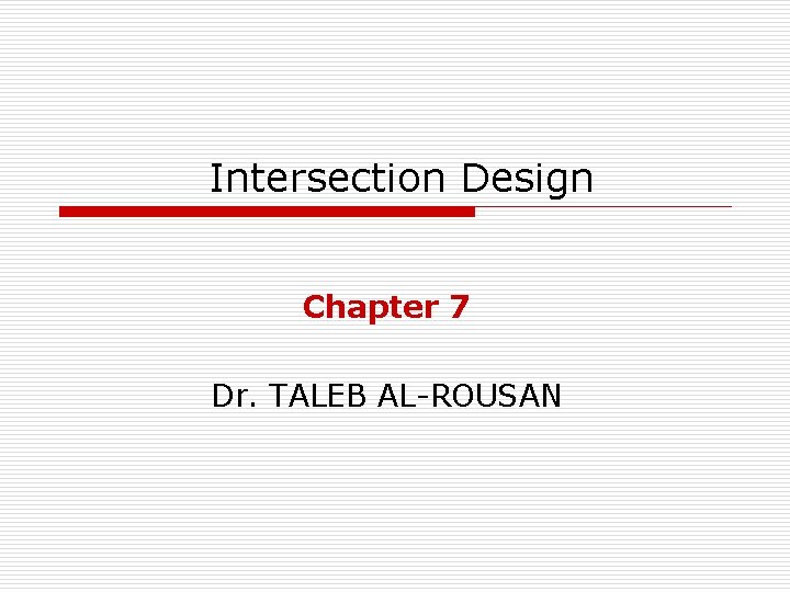 Intersection Design Chapter 7 Dr. TALEB AL-ROUSAN 