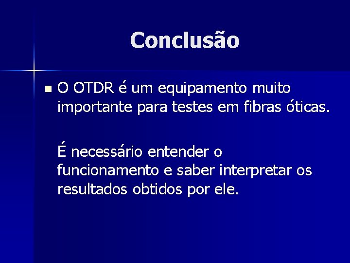 Conclusão n O OTDR é um equipamento muito importante para testes em fibras óticas.