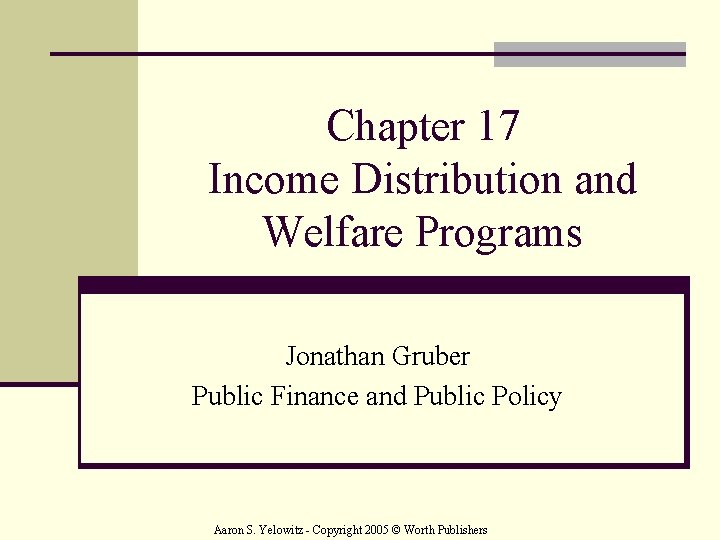 Chapter 17 Income Distribution and Welfare Programs Jonathan Gruber Public Finance and Public Policy