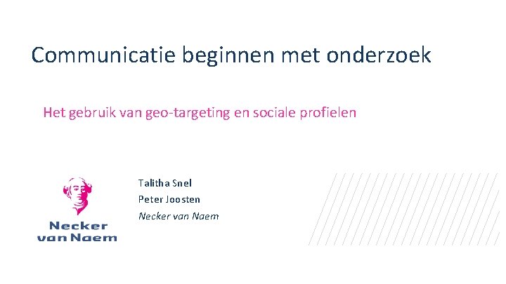 Communicatie beginnen met onderzoek Het gebruik van geo-targeting en sociale profielen Talitha Snel Peter