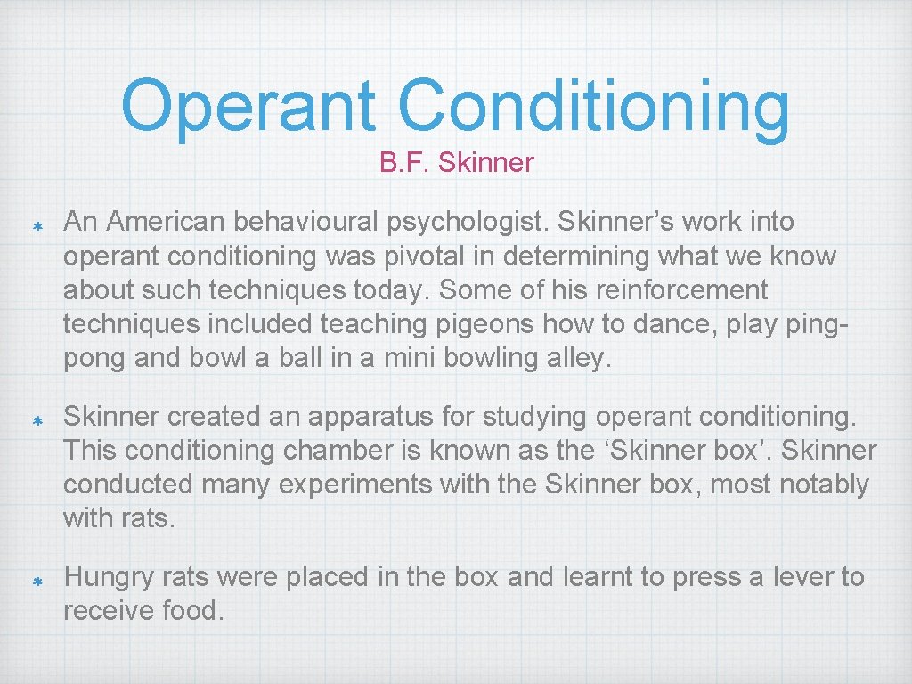 Operant Conditioning B. F. Skinner An American behavioural psychologist. Skinner’s work into operant conditioning