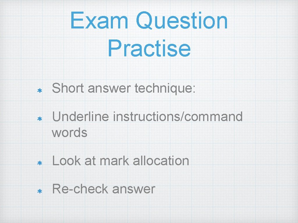 Exam Question Practise Short answer technique: Underline instructions/command words Look at mark allocation Re-check