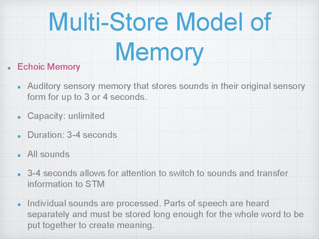 Multi-Store Model of Memory Echoic Memory Auditory sensory memory that stores sounds in their