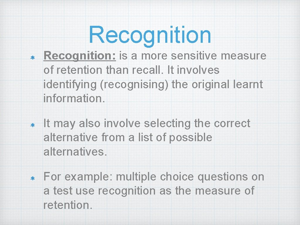 Recognition: is a more sensitive measure of retention than recall. It involves identifying (recognising)