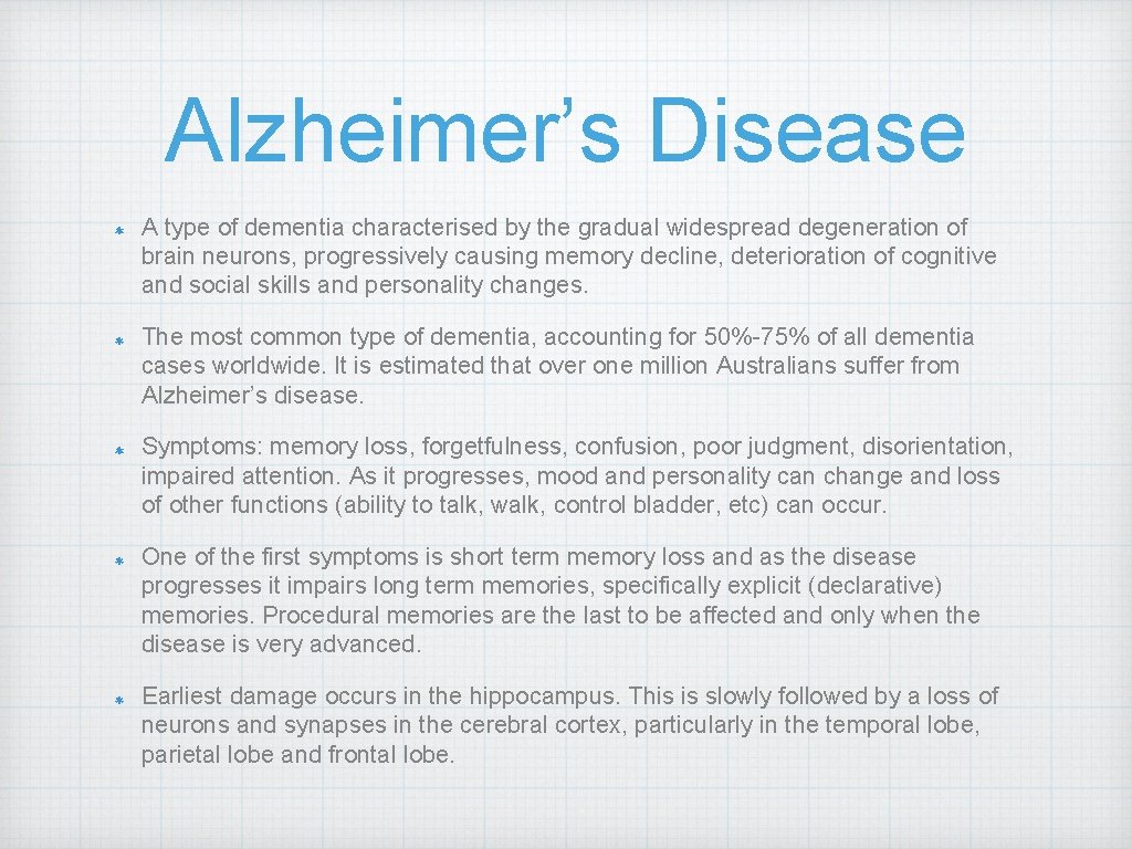 Alzheimer’s Disease A type of dementia characterised by the gradual widespread degeneration of brain