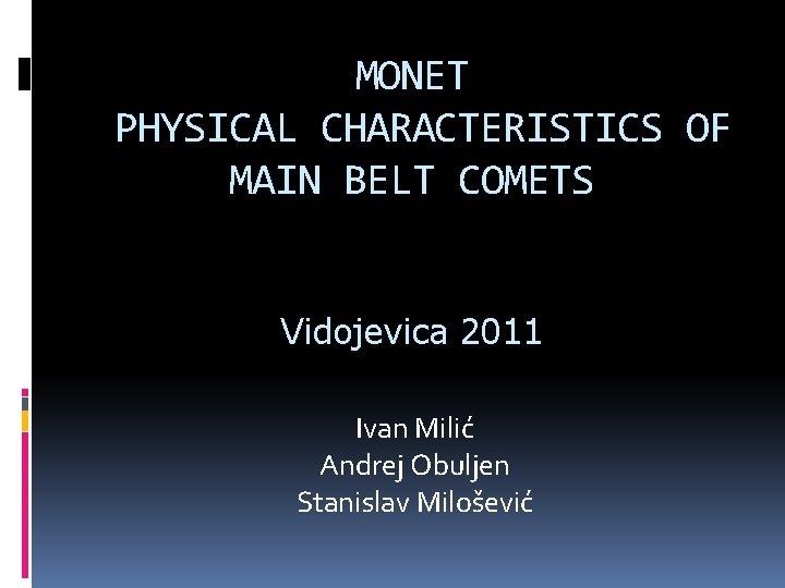 MONET PHYSICAL CHARACTERISTICS OF MAIN BELT COMETS Vidojevica 2011 Ivan Milić Andrej Obuljen Stanislav