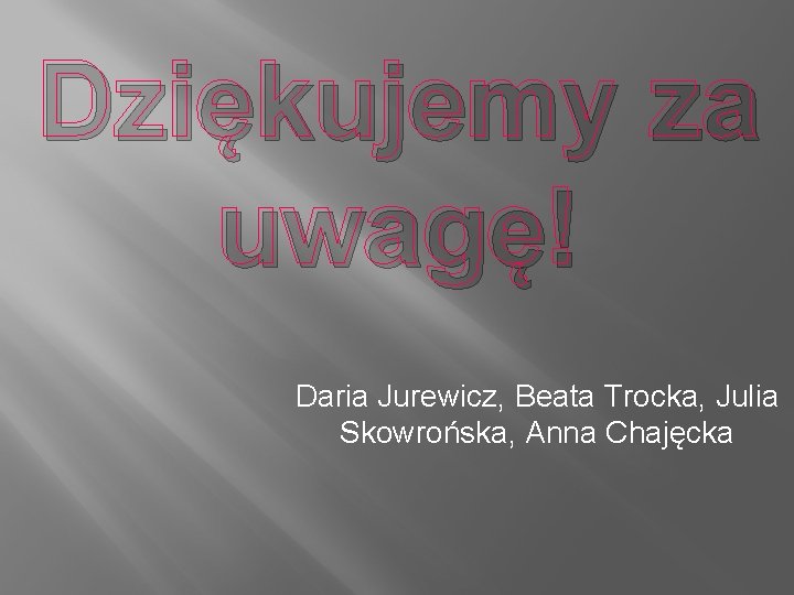 Dziękujemy za uwagę! Daria Jurewicz, Beata Trocka, Julia Skowrońska, Anna Chajęcka 