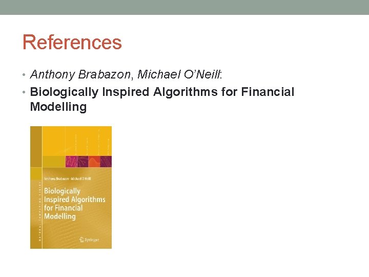 References • Anthony Brabazon, Michael O’Neill: • Biologically Inspired Algorithms for Financial Modelling 