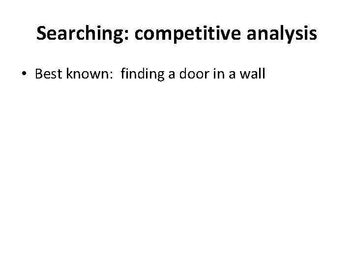 Searching: competitive analysis • Best known: finding a door in a wall Searching: competitive analysis • Best known: finding a door in a wall