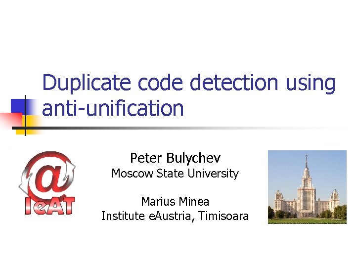 Duplicate code detection using anti-unification Peter Bulychev Moscow State University Marius Minea Institute e.