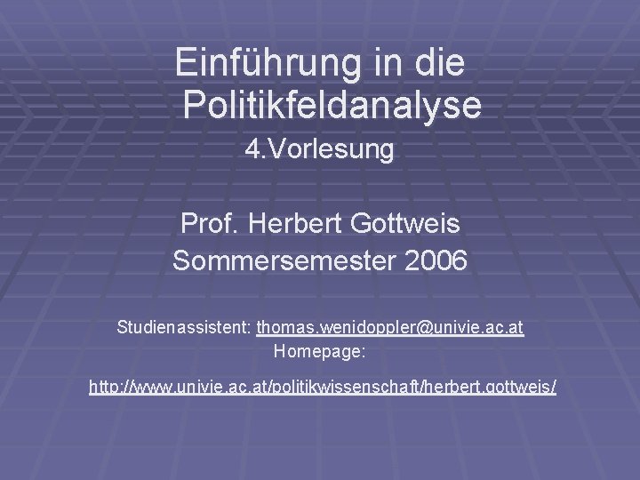 Einführung in die Politikfeldanalyse 4. Vorlesung Prof. Herbert Gottweis Sommersemester 2006 Studienassistent: thomas. wenidoppler@univie.