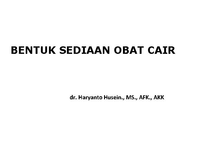 BENTUK SEDIAAN OBAT CAIR dr. Haryanto Husein. , MS. , AFK. , AKK 