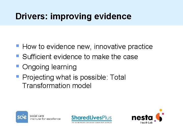 Drivers: improving evidence § § How to evidence new, innovative practice Sufficient evidence to