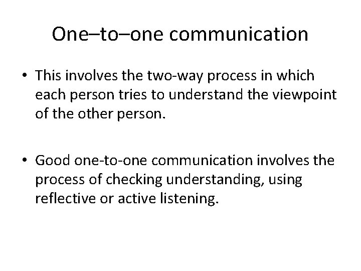 One–to–one communication • This involves the two-way process in which each person tries to