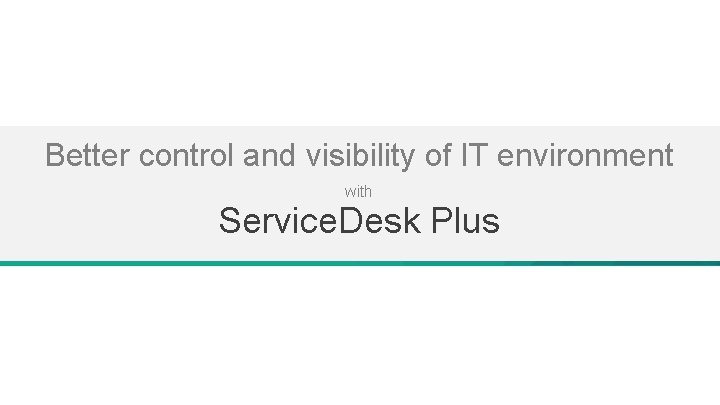 Better control and visibility of IT environment with Service. Desk Plus Better control and visibility of IT environment with Service. Desk Plus