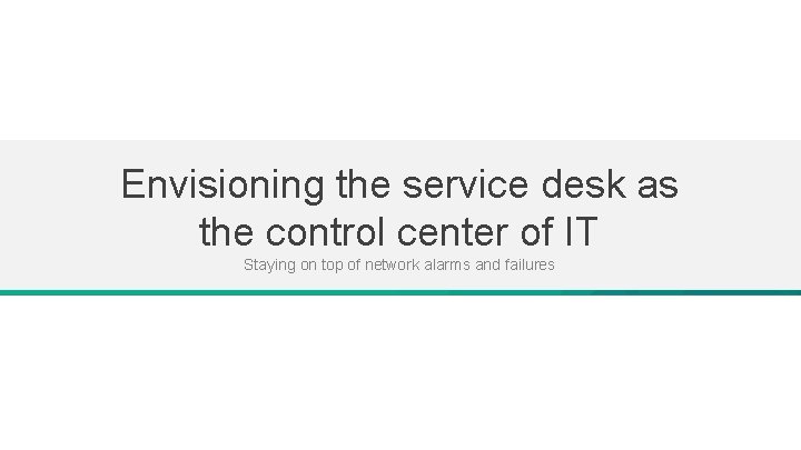 Envisioning the service desk as the control center of IT Staying on top of Envisioning the service desk as the control center of IT Staying on top of
