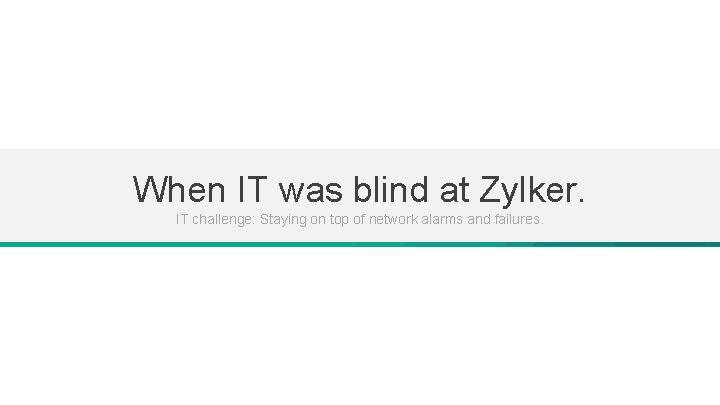When IT was blind at Zylker. IT challenge: Staying on top of network alarms When IT was blind at Zylker. IT challenge: Staying on top of network alarms