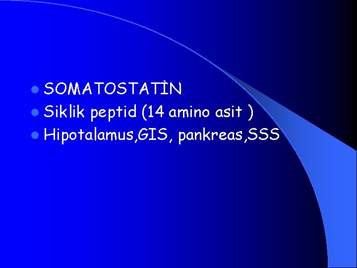 l SOMATOSTATİN l Siklik peptid (14 amino asit ) l Hipotalamus, GIS, pankreas, SSS