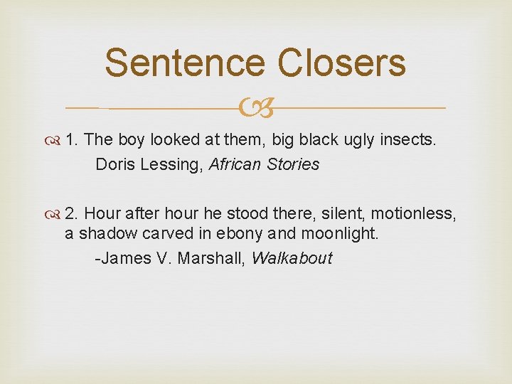 Sentence Closers 1. The boy looked at them, big black ugly insects. Doris Lessing,