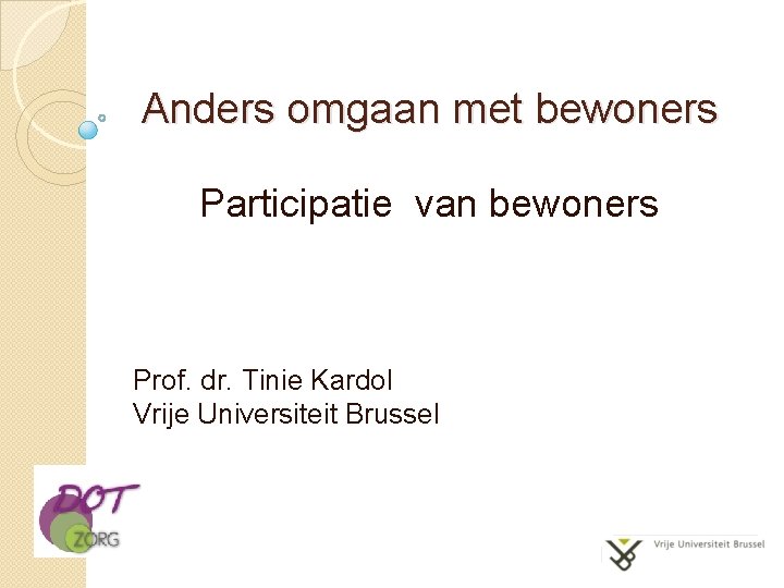 Anders omgaan met bewoners Participatie van bewoners Prof. dr. Tinie Kardol Vrije Universiteit Brussel