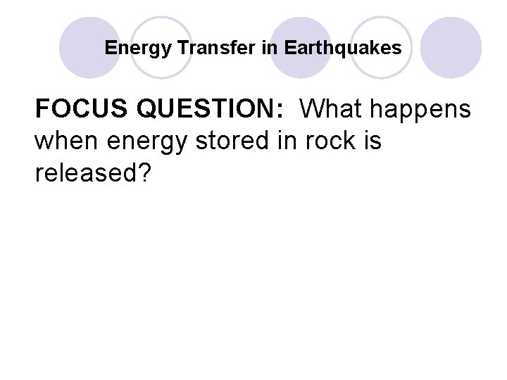 Energy Transfer in Earthquakes FOCUS QUESTION: What happens when energy stored in rock is Energy Transfer in Earthquakes FOCUS QUESTION: What happens when energy stored in rock is