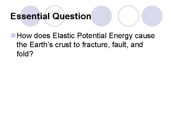 Essential Question l How does Elastic Potential Energy cause the Earth’s crust to fracture, Essential Question l How does Elastic Potential Energy cause the Earth’s crust to fracture,