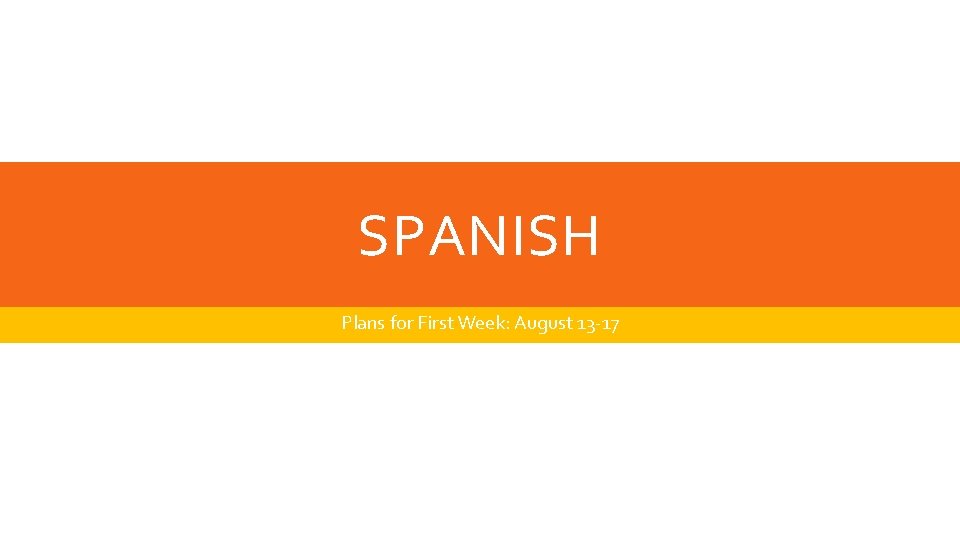 SPANISH Plans for First Week: August 13 -17 SPANISH Plans for First Week: August 13 -17