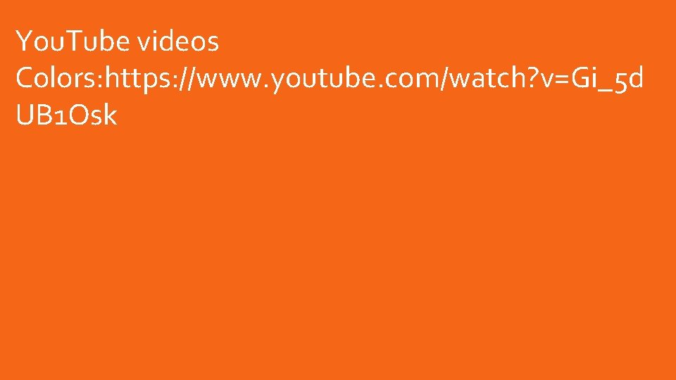 You. Tube videos Colors: https: //www. youtube. com/watch? v=Gi_5 d UB 1 Osk You. Tube videos Colors: https: //www. youtube. com/watch? v=Gi_5 d UB 1 Osk