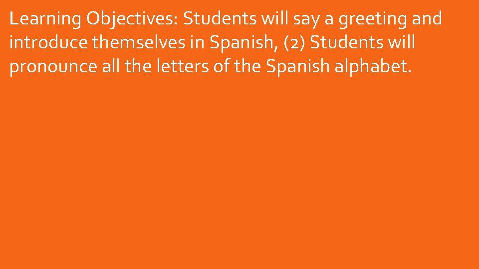Learning Objectives: Students will say a greeting and introduce themselves in Spanish, (2) Students Learning Objectives: Students will say a greeting and introduce themselves in Spanish, (2) Students