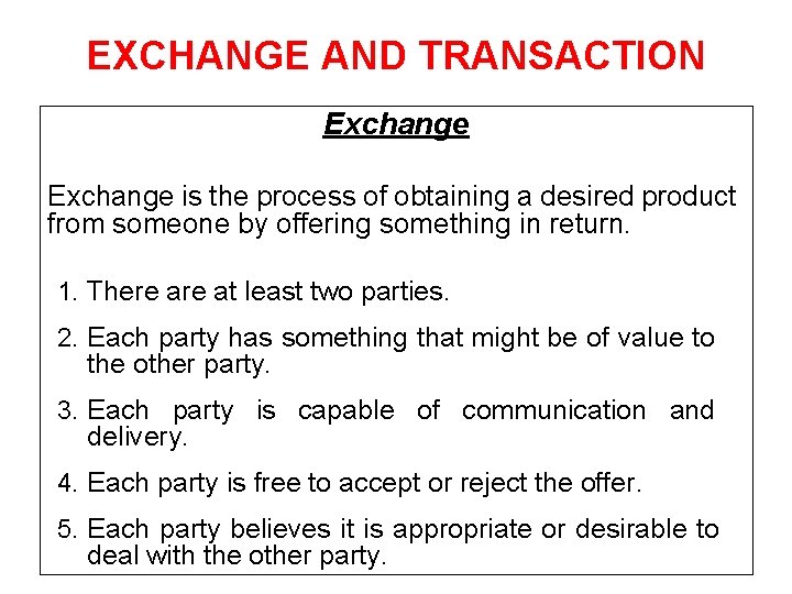 EXCHANGE AND TRANSACTION Exchange is the process of obtaining a desired product from someone