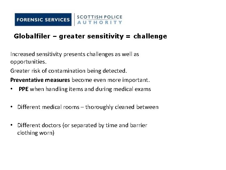 Globalfiler – greater sensitivity = challenge Increased sensitivity presents challenges as well as opportunities. Globalfiler – greater sensitivity = challenge Increased sensitivity presents challenges as well as opportunities.