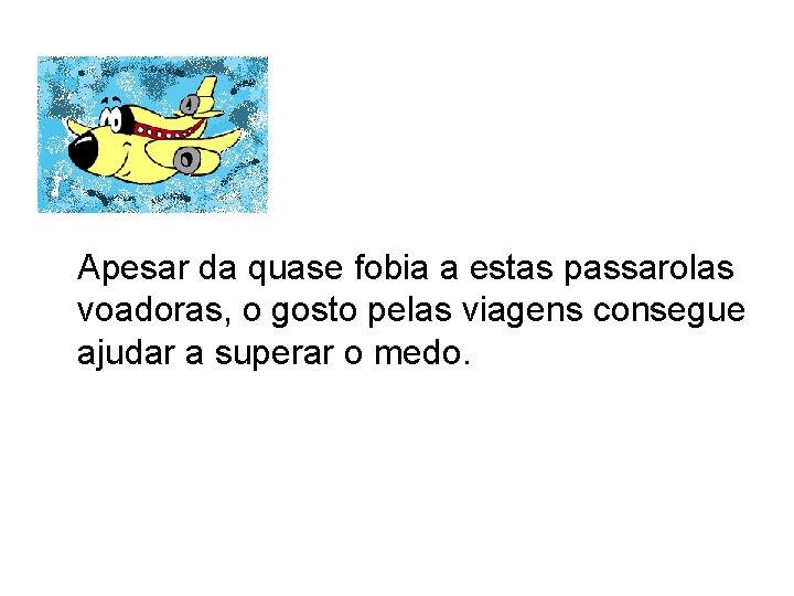 Apesar da quase fobia a estas passarolas voadoras, o gosto pelas viagens consegue ajudar